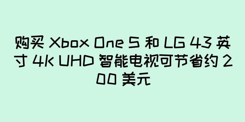 购买 Xbox One S 和 LG 43 英寸 4K UHD 智能电视可节省约 200 美元