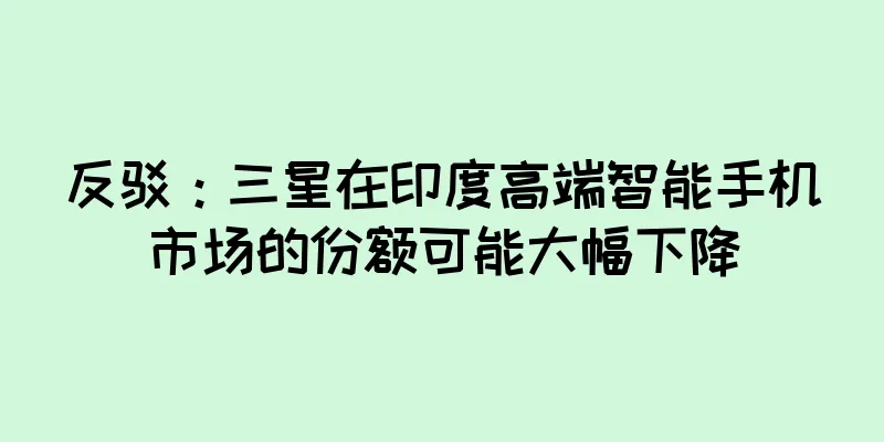 反驳：三星在印度高端智能手机市场的份额可能大幅下降