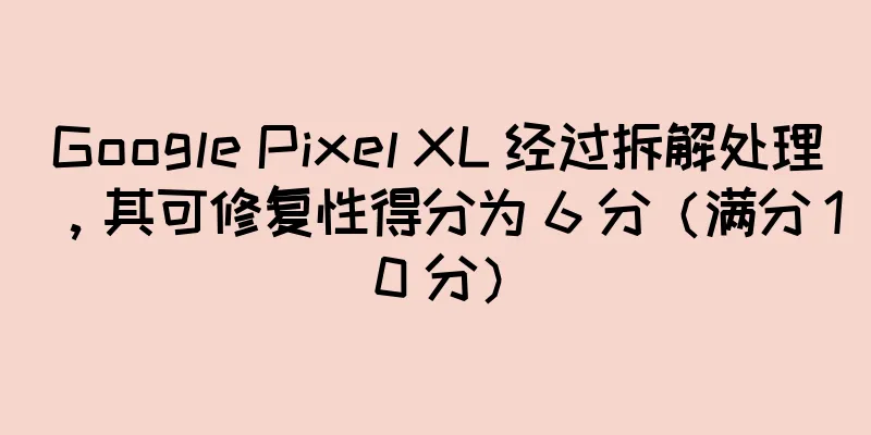 Google Pixel XL 经过拆解处理，其可修复性得分为 6 分（满分 10 分）