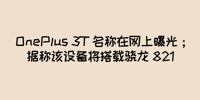 OnePlus 3T 名称在网上曝光；据称该设备将搭载骁龙 821