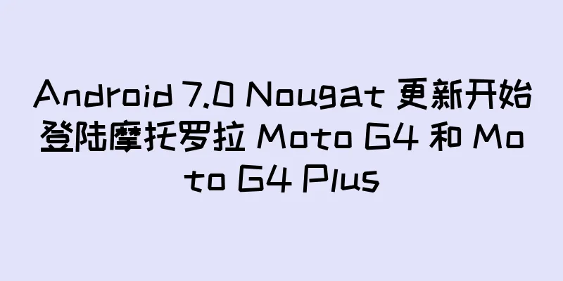 Android 7.0 Nougat 更新开始登陆摩托罗拉 Moto G4 和 Moto G4 Plus
