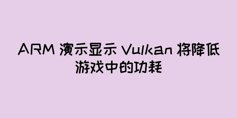 ARM 演示显示 Vulkan 将降低游戏中的功耗