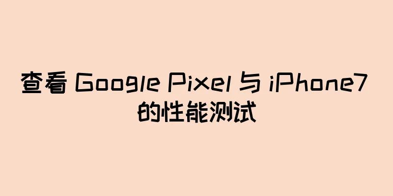 查看 Google Pixel 与 iPhone7 的性能测试