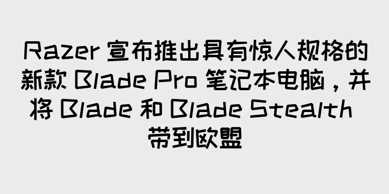 Razer 宣布推出具有惊人规格的新款 Blade Pro 笔记本电脑，并将 Blade 和 Blade Stealth 带到欧盟