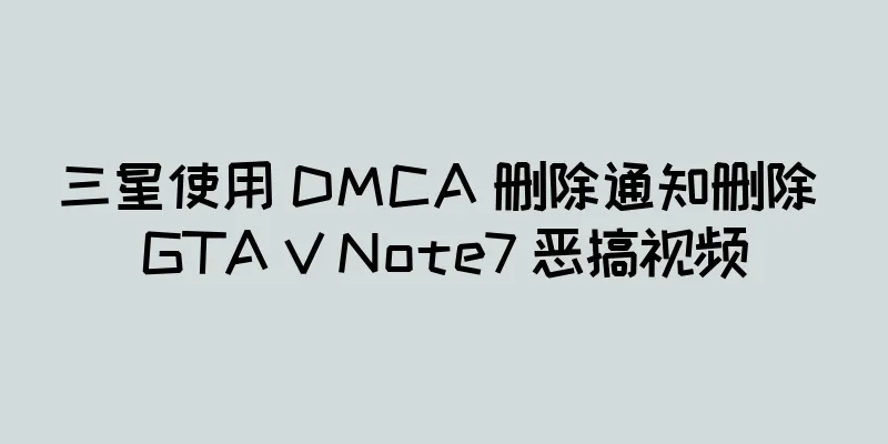 三星使用 DMCA 删除通知删除 GTA V Note7 恶搞视频