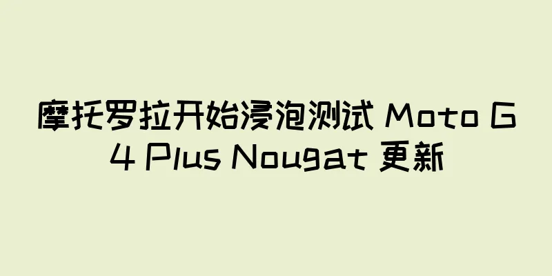 摩托罗拉开始浸泡测试 Moto G4 Plus Nougat 更新