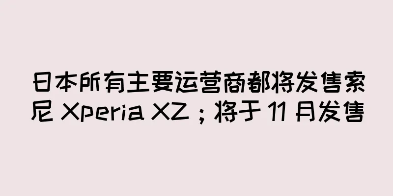 日本所有主要运营商都将发售索尼 Xperia XZ；将于 11 月发售