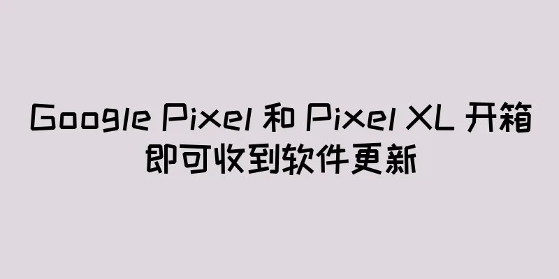 Google Pixel 和 Pixel XL 开箱即可收到软件更新