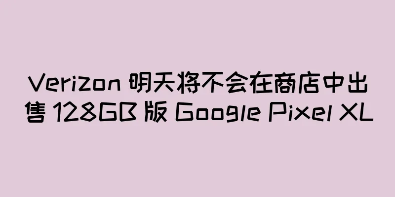 Verizon 明天将不会在商店中出售 128GB 版 Google Pixel XL