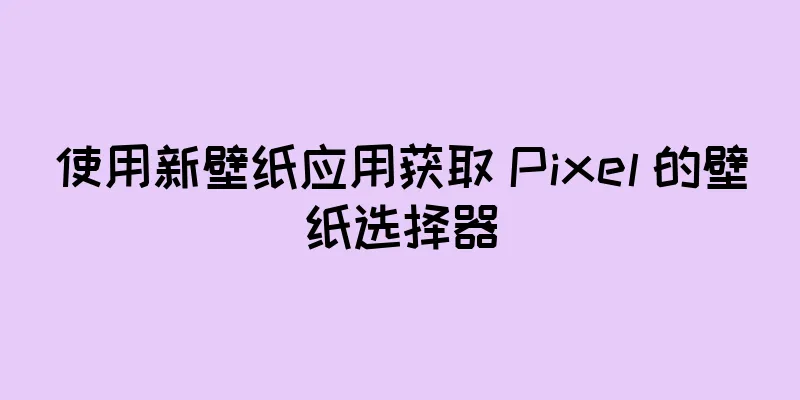 使用新壁纸应用获取 Pixel 的壁纸选择器