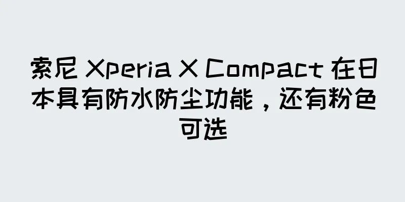 索尼 Xperia X Compact 在日本具有防水防尘功能，还有粉色可选