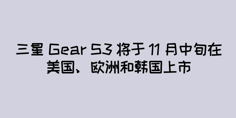 三星 Gear S3 将于 11 月中旬在美国、欧洲和韩国上市
