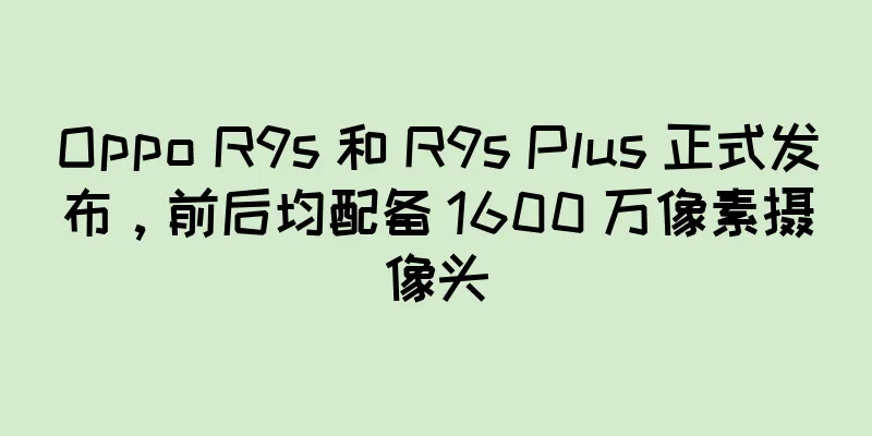 Oppo R9s 和 R9s Plus 正式发布，前后均配备 1600 万像素摄像头