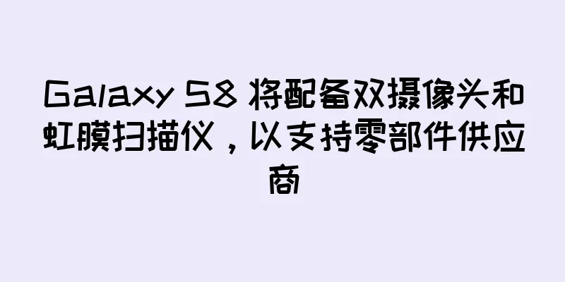 Galaxy S8 将配备双摄像头和虹膜扫描仪，以支持零部件供应商