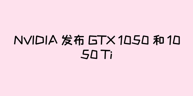 NVIDIA 发布 GTX 1050 和 1050 Ti