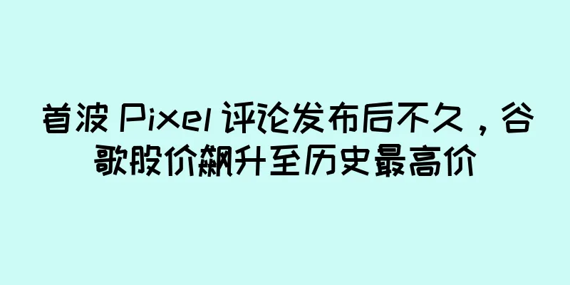 首波 Pixel 评论发布后不久，谷歌股价飙升至历史最高价