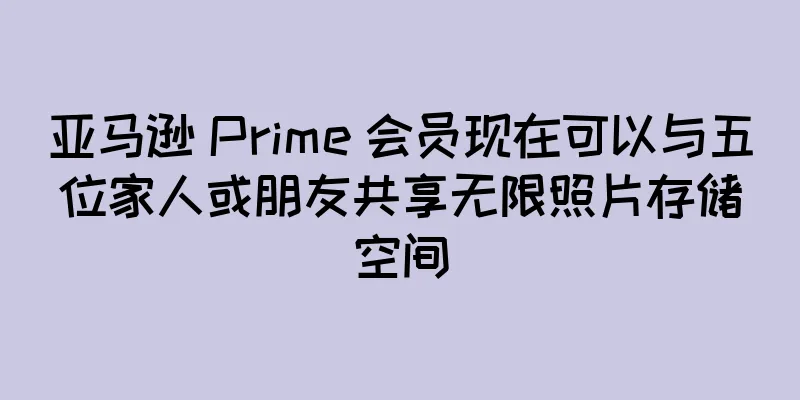亚马逊 Prime 会员现在可以与五位家人或朋友共享无限照片存储空间