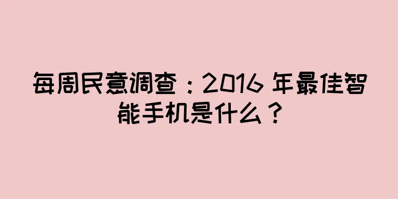 每周民意调查：2016 年最佳智能手机是什么？