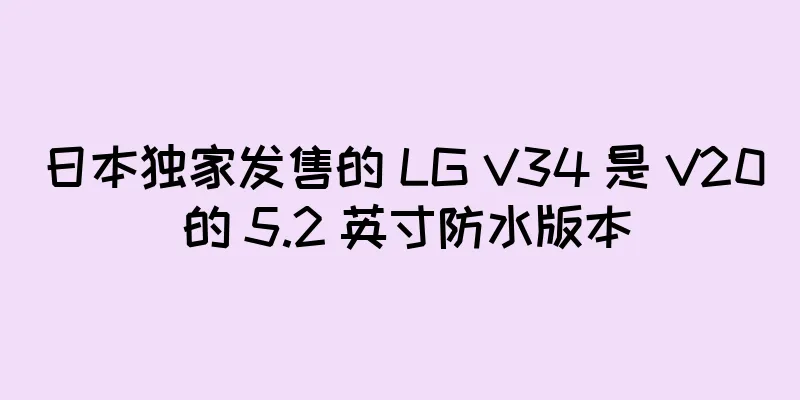 日本独家发售的 LG V34 是 V20 的 5.2 英寸防水版本