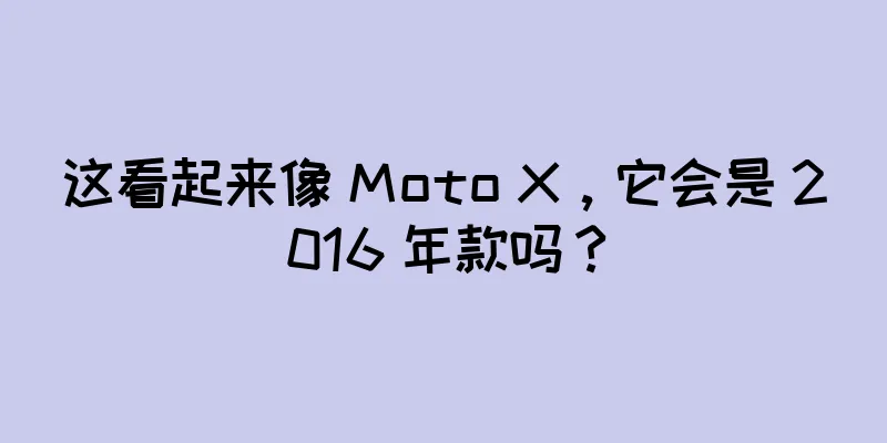 这看起来像 Moto X，它会是 2016 年款吗？