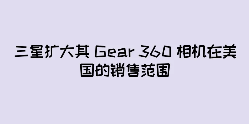 三星扩大其 Gear 360 相机在美国的销售范围
