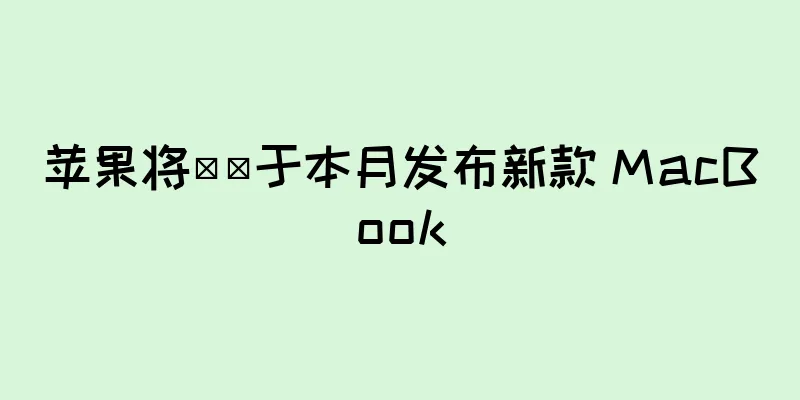 苹果将​​于本月发布新款 MacBook