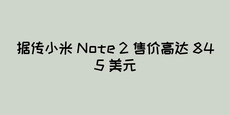 据传小米 Note 2 售价高达 845 美元