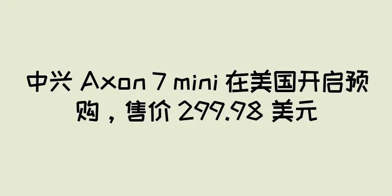 中兴 Axon 7 mini 在美国开启预购，售价 299.98 美元
