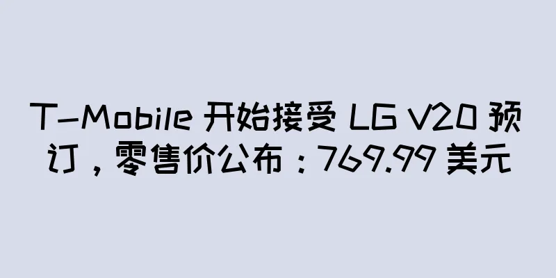 T-Mobile 开始接受 LG V20 预订，零售价公布：769.99 美元
