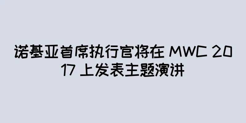 诺基亚首席执行官将在 MWC 2017 上发表主题演讲