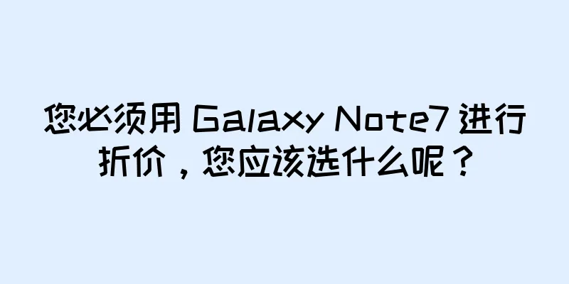 您必须用 Galaxy Note7 进行折价，您应该选什么呢？