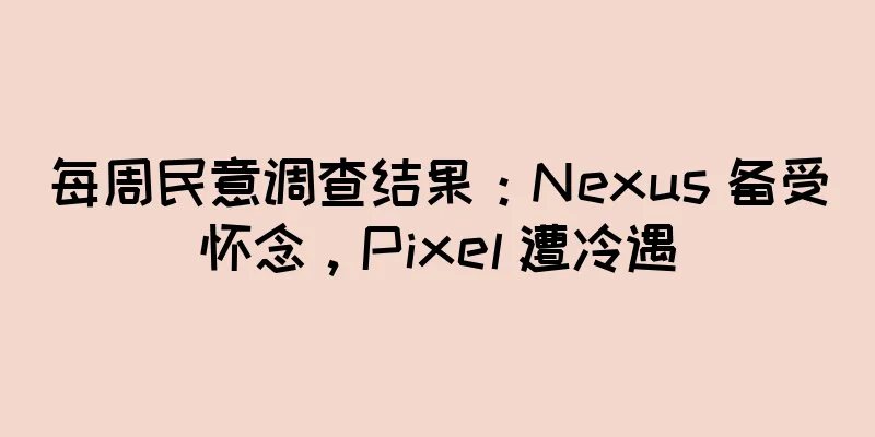 每周民意调查结果：Nexus 备受怀念，Pixel 遭冷遇