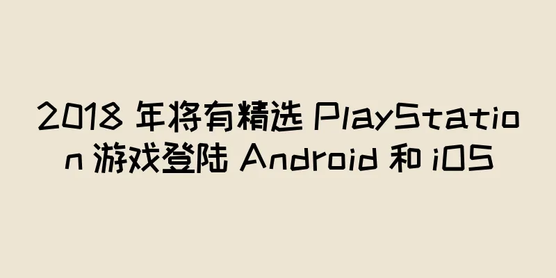 2018 年将有精选 PlayStation 游戏登陆 Android 和 iOS