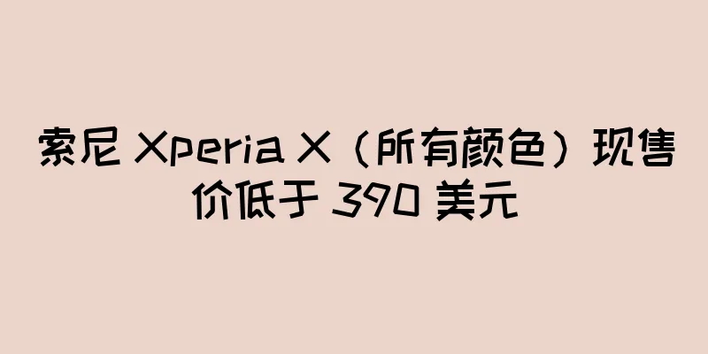 索尼 Xperia X（所有颜色）现售价低于 390 美元