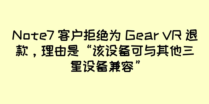 Note7 客户拒绝为 Gear VR 退款，理由是“该设备可与其他三星设备兼容”