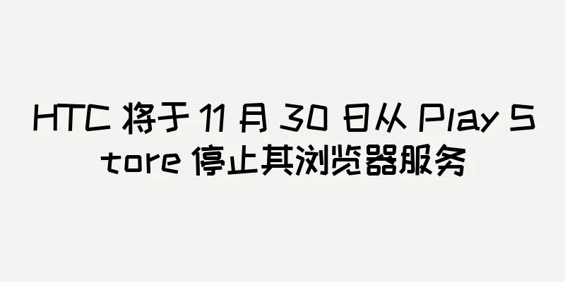 HTC 将于 11 月 30 日从 Play Store 停止其浏览器服务
