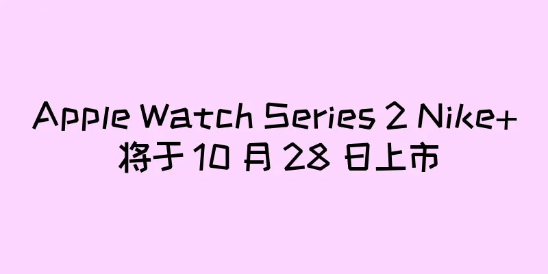 Apple Watch Series 2 Nike+ 将于 10 月 28 日上市