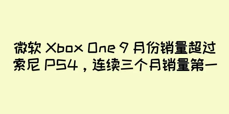 微软 Xbox One 9 月份销量超过索尼 PS4，连续三个月销量第一