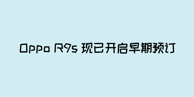 Oppo R9s 现已开启早期预订