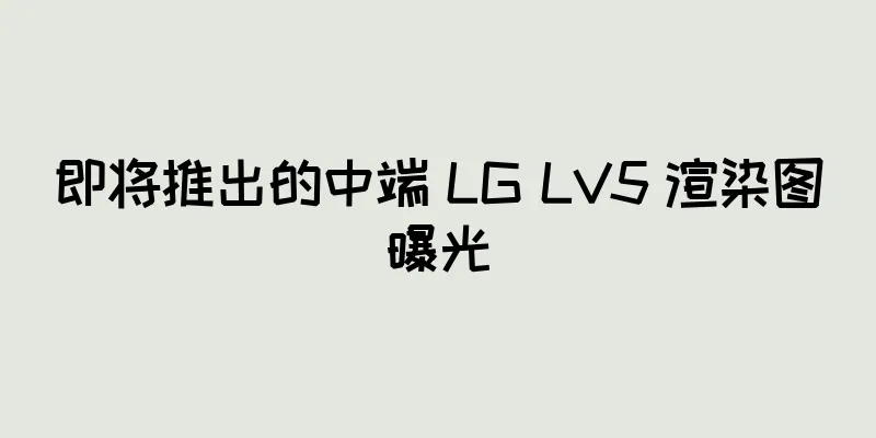 即将推出的中端 LG LV5 渲染图曝光