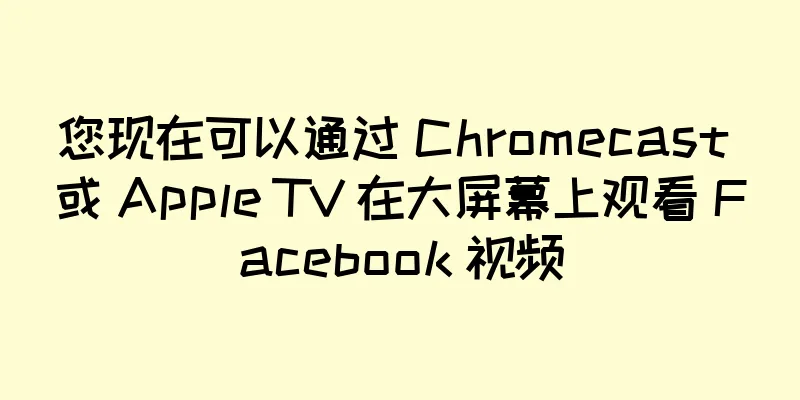 您现在可以通过 Chromecast 或 Apple TV 在大屏幕上观看 Facebook 视频