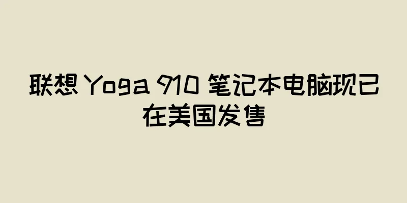 联想 Yoga 910 笔记本电脑现已在美国发售