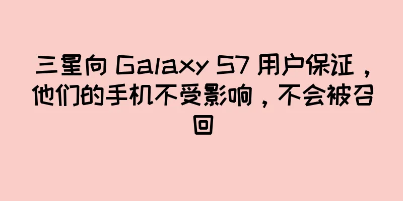 三星向 Galaxy S7 用户保证，他们的手机不受影响，不会被召回