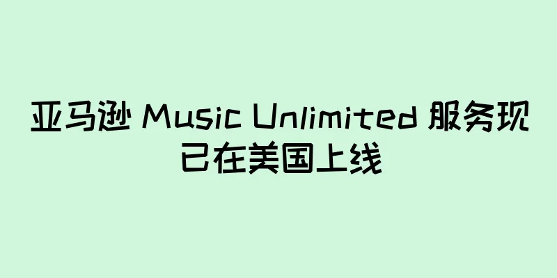 亚马逊 Music Unlimited 服务现已在美国上线