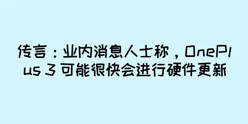传言：业内消息人士称，OnePlus 3 可能很快会进行硬件更新