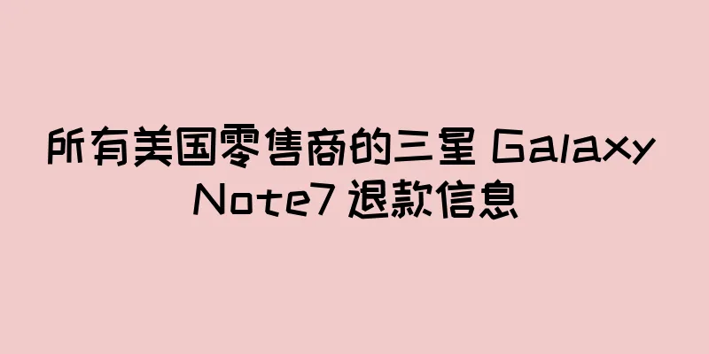 所有美国零售商的三星 Galaxy Note7 退款信息