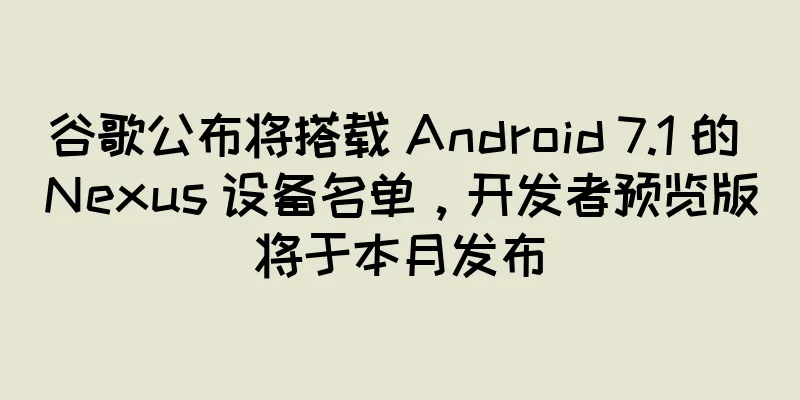 谷歌公布将搭载 Android 7.1 的 Nexus 设备名单，开发者预览版将于本月发布