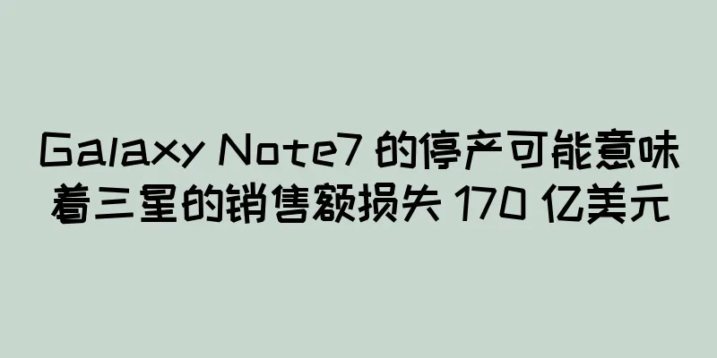 Galaxy Note7 的停产可能意味着三星的销售额损失 170 亿美元