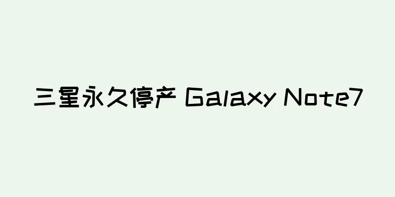 三星永久停产 Galaxy Note7
