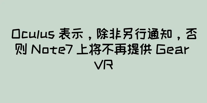Oculus 表示，除非另行通知，否则 Note7 上将不再提供 Gear VR